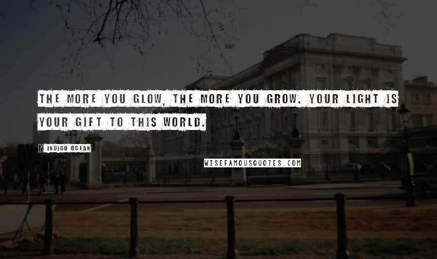 Indigo Ocean Quotes: The more you glow, the more you grow. Your light IS your gift to this world.
