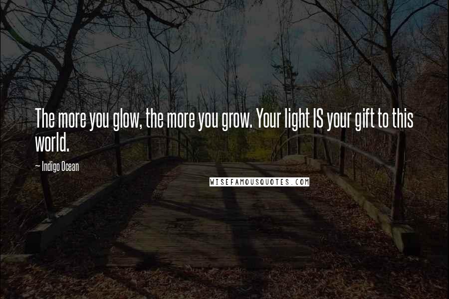 Indigo Ocean Quotes: The more you glow, the more you grow. Your light IS your gift to this world.