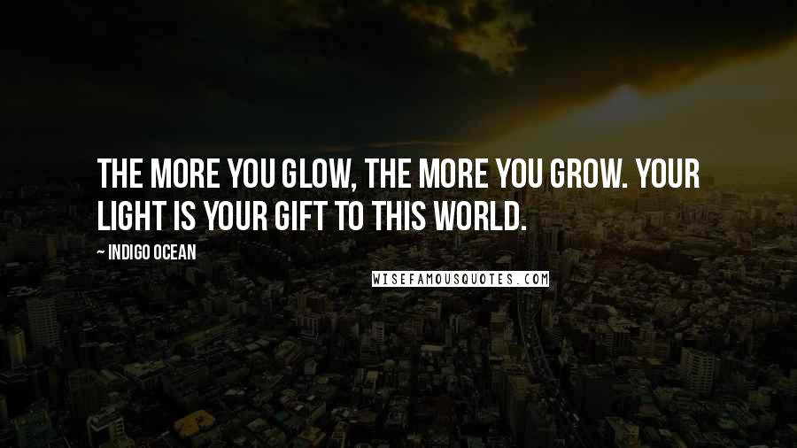 Indigo Ocean Quotes: The more you glow, the more you grow. Your light IS your gift to this world.