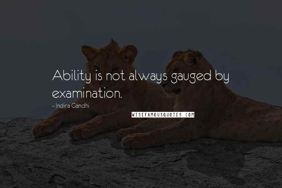 Indira Gandhi Quotes: Ability is not always gauged by examination.