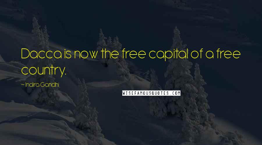 Indira Gandhi Quotes: Dacca is now the free capital of a free country.