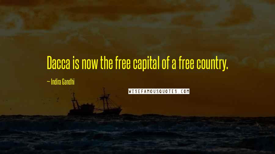 Indira Gandhi Quotes: Dacca is now the free capital of a free country.