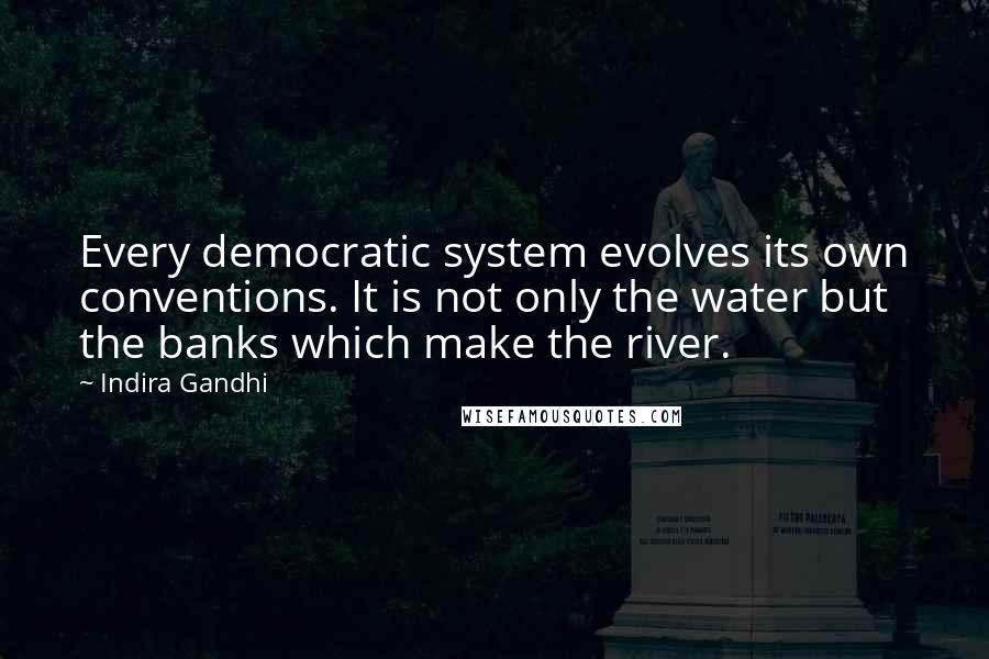 Indira Gandhi Quotes: Every democratic system evolves its own conventions. It is not only the water but the banks which make the river.