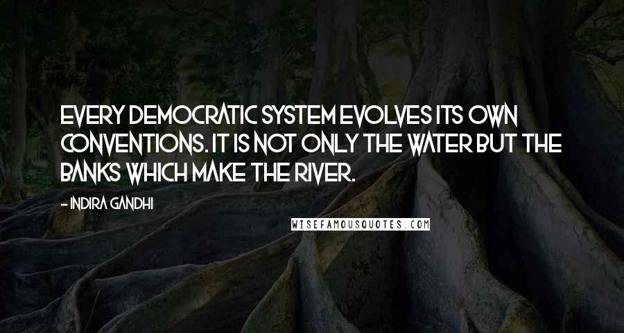 Indira Gandhi Quotes: Every democratic system evolves its own conventions. It is not only the water but the banks which make the river.