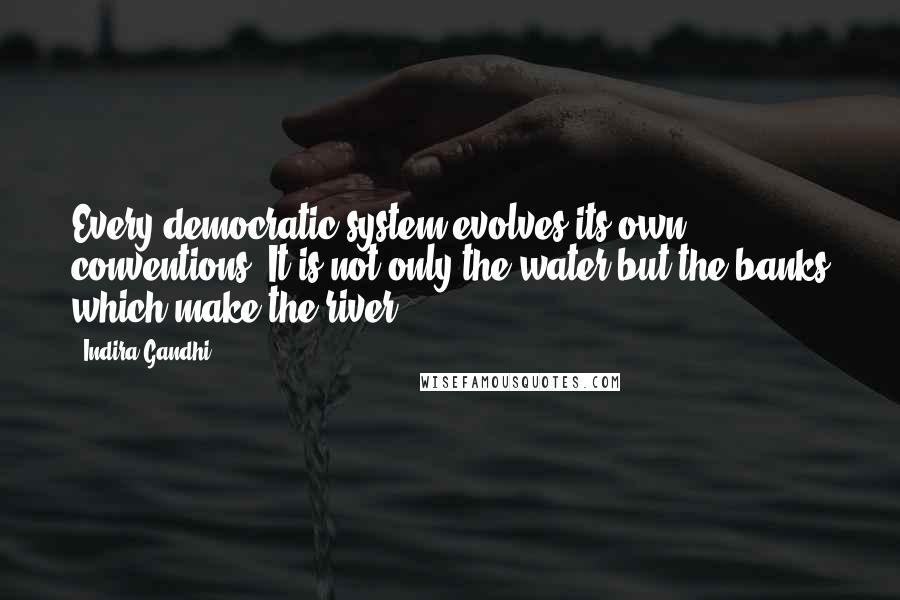 Indira Gandhi Quotes: Every democratic system evolves its own conventions. It is not only the water but the banks which make the river.