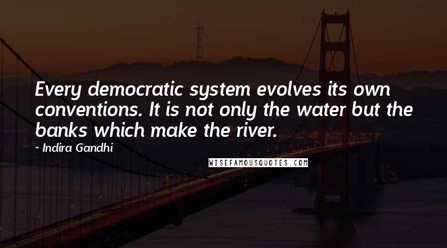 Indira Gandhi Quotes: Every democratic system evolves its own conventions. It is not only the water but the banks which make the river.