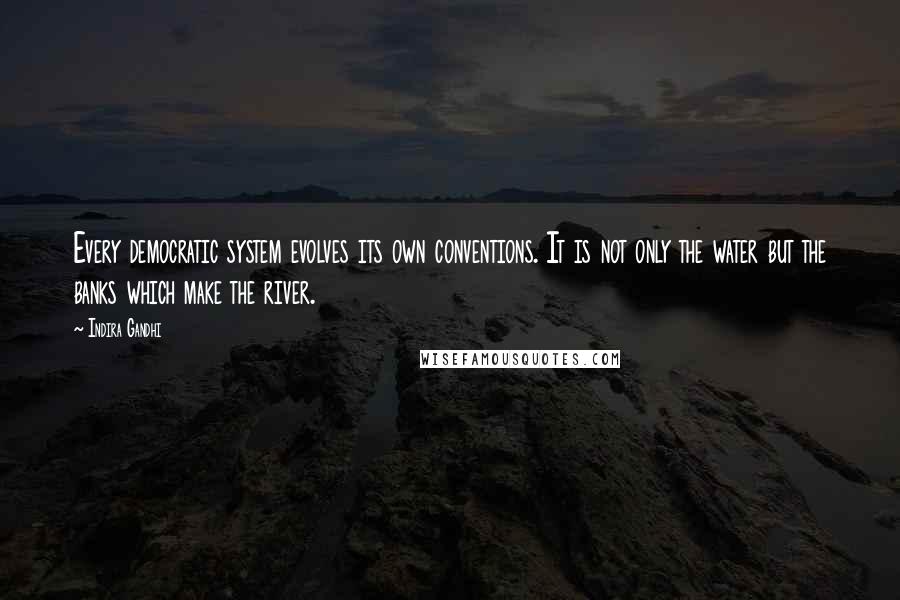 Indira Gandhi Quotes: Every democratic system evolves its own conventions. It is not only the water but the banks which make the river.