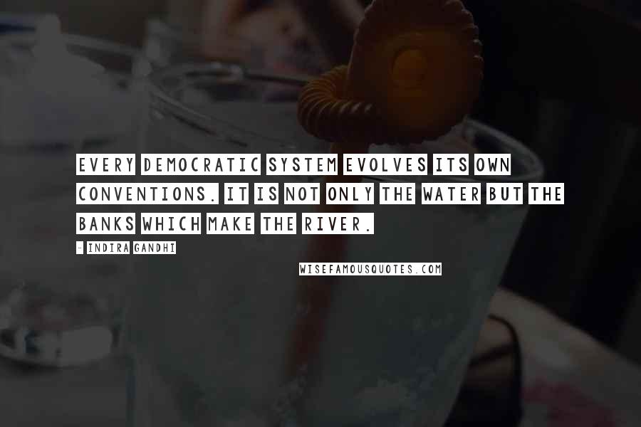 Indira Gandhi Quotes: Every democratic system evolves its own conventions. It is not only the water but the banks which make the river.