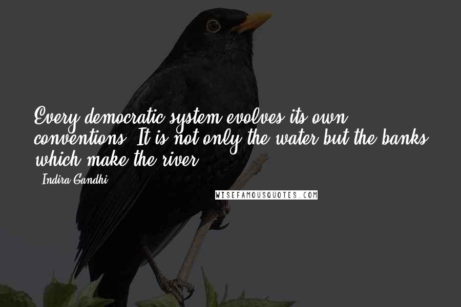 Indira Gandhi Quotes: Every democratic system evolves its own conventions. It is not only the water but the banks which make the river.