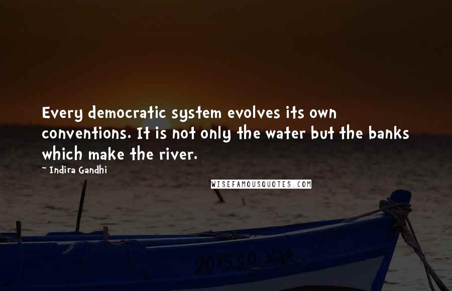 Indira Gandhi Quotes: Every democratic system evolves its own conventions. It is not only the water but the banks which make the river.