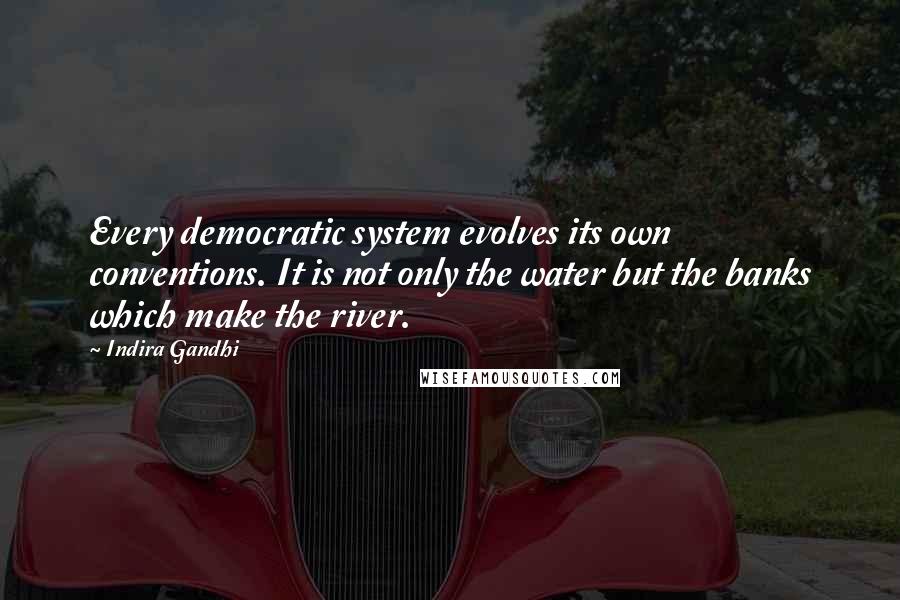 Indira Gandhi Quotes: Every democratic system evolves its own conventions. It is not only the water but the banks which make the river.