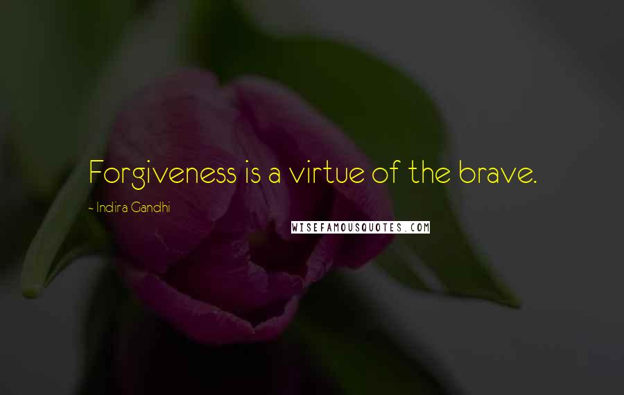 Indira Gandhi Quotes: Forgiveness is a virtue of the brave.