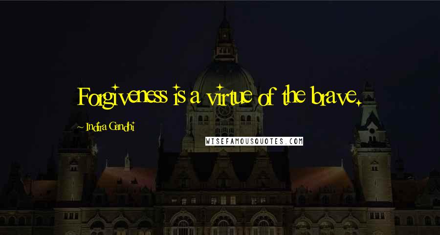 Indira Gandhi Quotes: Forgiveness is a virtue of the brave.