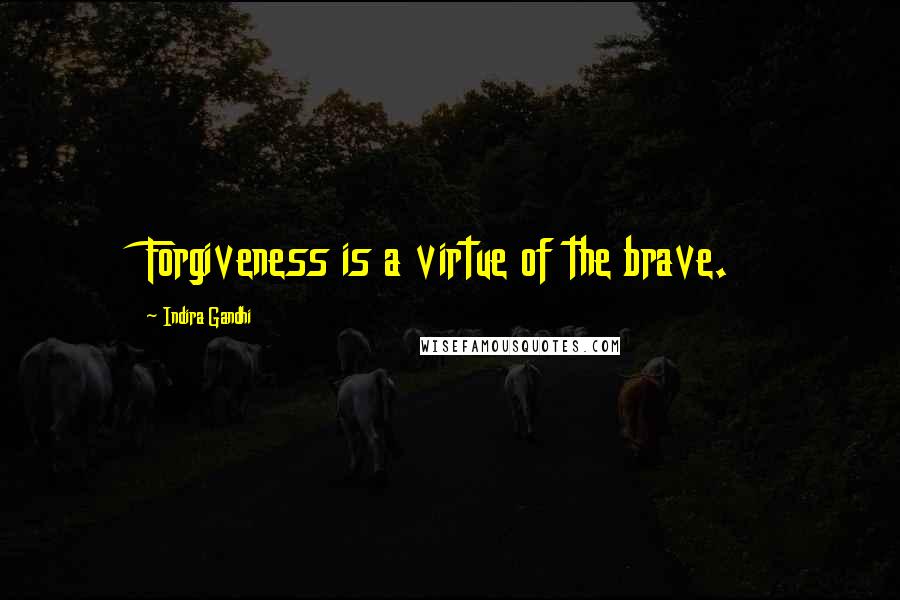 Indira Gandhi Quotes: Forgiveness is a virtue of the brave.
