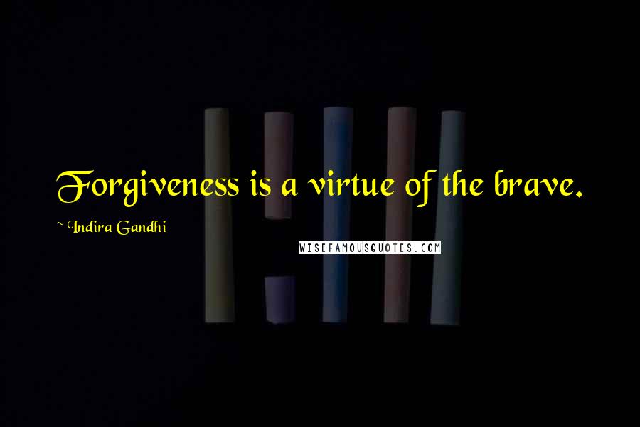 Indira Gandhi Quotes: Forgiveness is a virtue of the brave.