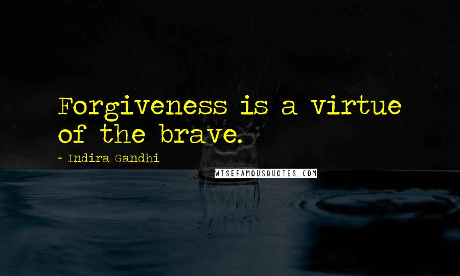 Indira Gandhi Quotes: Forgiveness is a virtue of the brave.