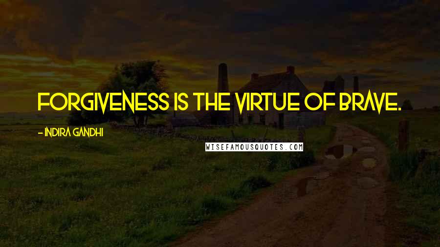 Indira Gandhi Quotes: Forgiveness is the virtue of Brave.