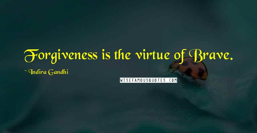 Indira Gandhi Quotes: Forgiveness is the virtue of Brave.