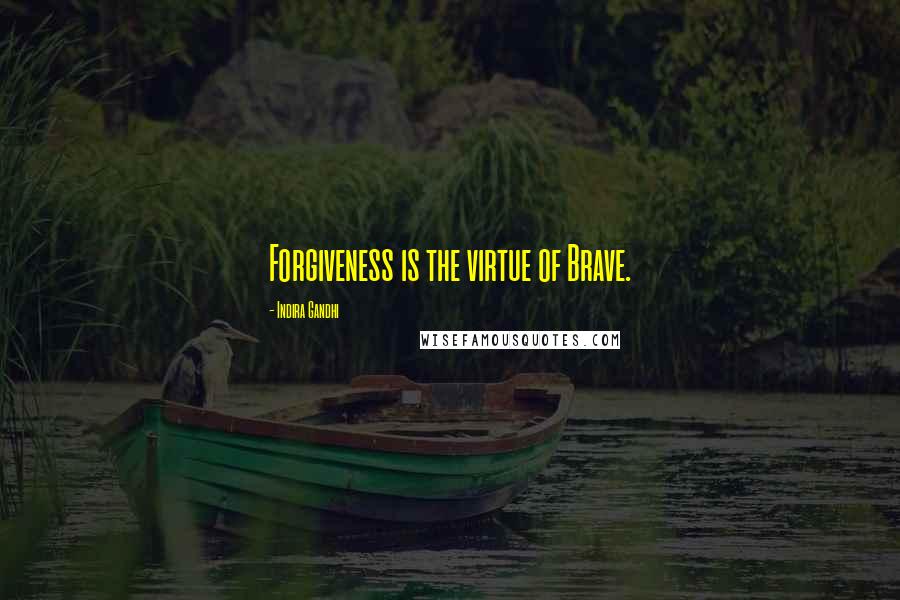 Indira Gandhi Quotes: Forgiveness is the virtue of Brave.