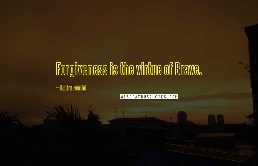 Indira Gandhi Quotes: Forgiveness is the virtue of Brave.