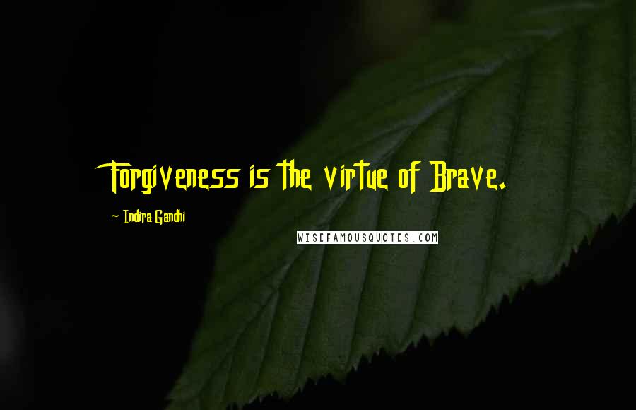 Indira Gandhi Quotes: Forgiveness is the virtue of Brave.