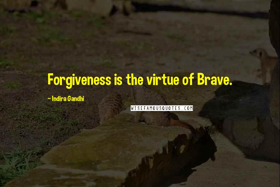 Indira Gandhi Quotes: Forgiveness is the virtue of Brave.