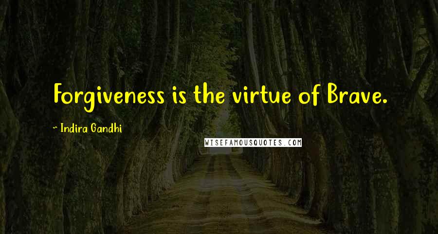 Indira Gandhi Quotes: Forgiveness is the virtue of Brave.