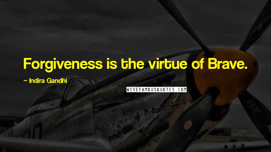 Indira Gandhi Quotes: Forgiveness is the virtue of Brave.