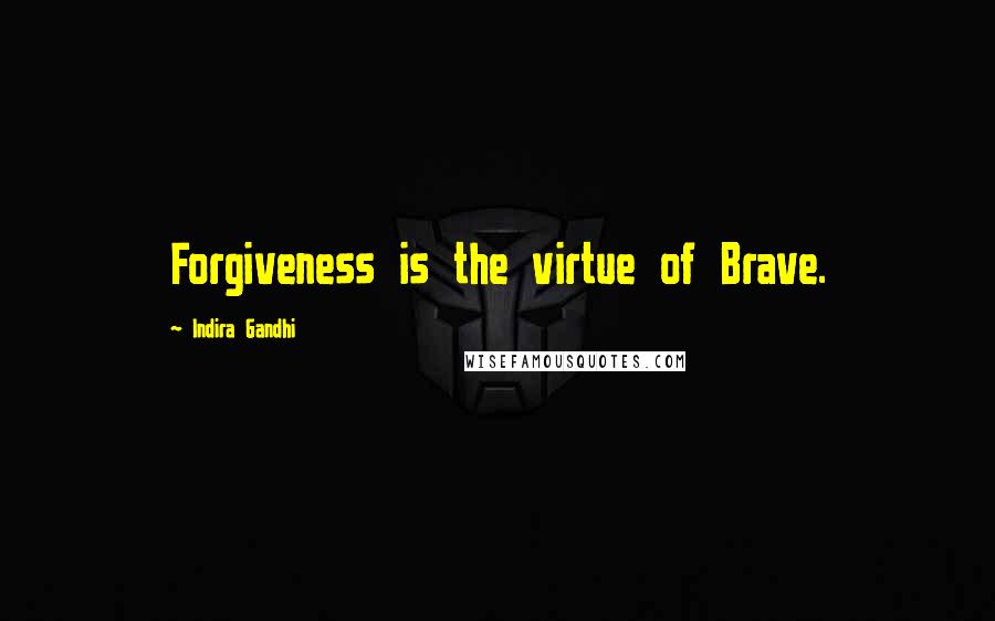 Indira Gandhi Quotes: Forgiveness is the virtue of Brave.