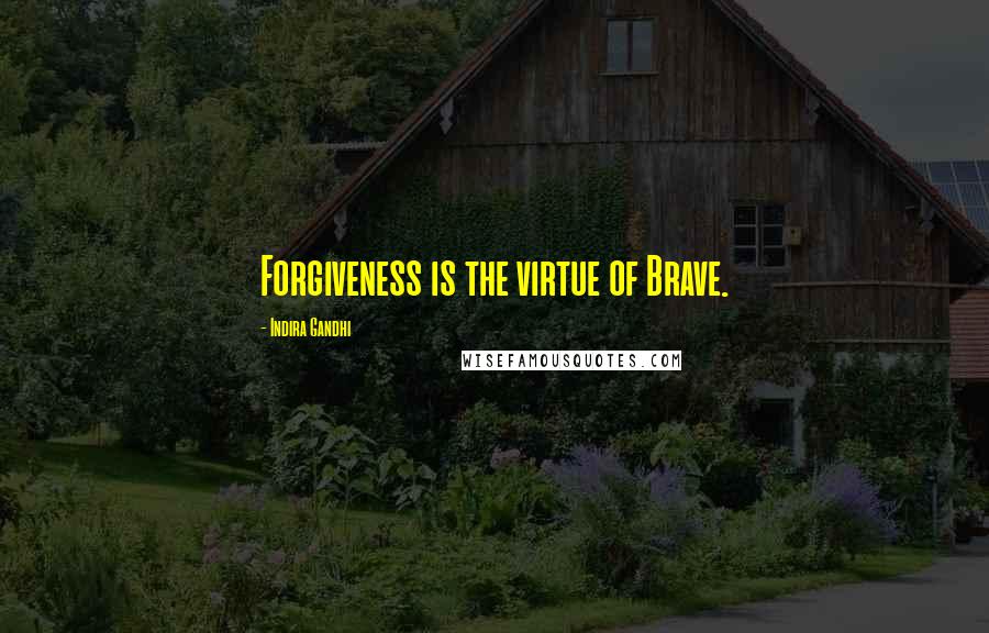Indira Gandhi Quotes: Forgiveness is the virtue of Brave.