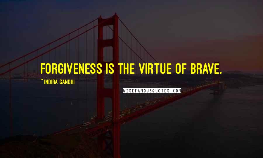 Indira Gandhi Quotes: Forgiveness is the virtue of Brave.