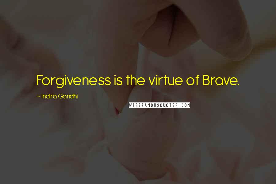 Indira Gandhi Quotes: Forgiveness is the virtue of Brave.