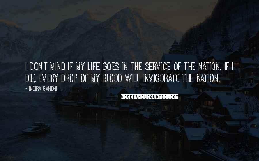 Indira Gandhi Quotes: I don't mind if my life goes in the service of the nation. If I die, every drop of my blood will invigorate the nation.