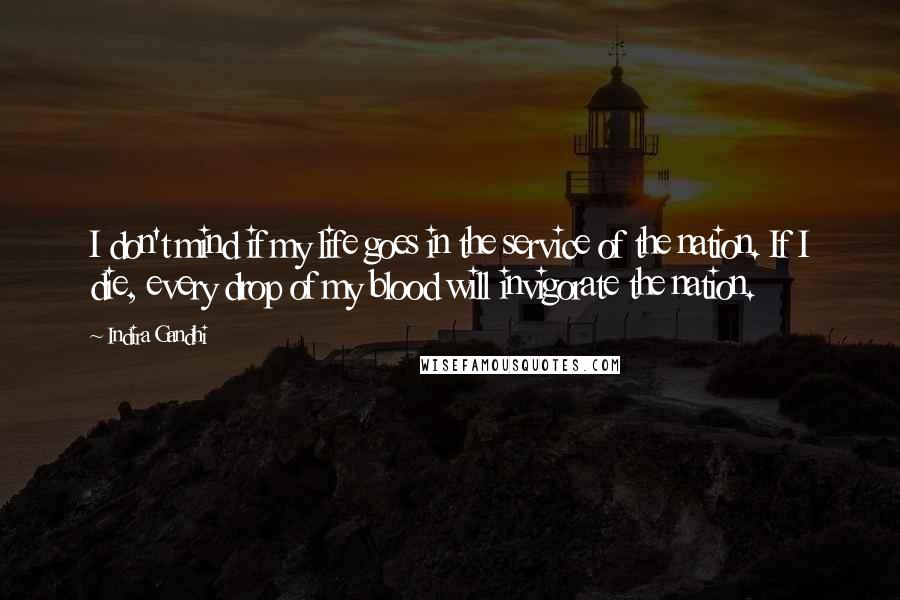 Indira Gandhi Quotes: I don't mind if my life goes in the service of the nation. If I die, every drop of my blood will invigorate the nation.