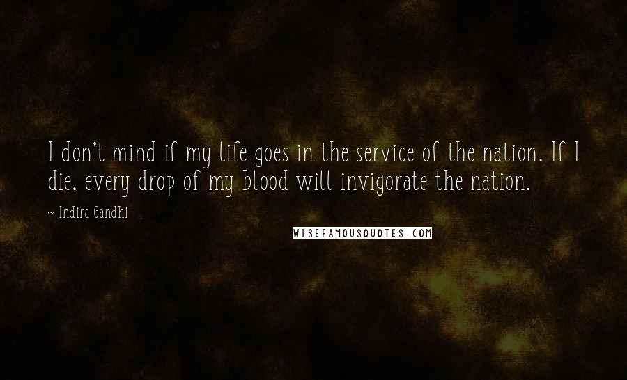 Indira Gandhi Quotes: I don't mind if my life goes in the service of the nation. If I die, every drop of my blood will invigorate the nation.