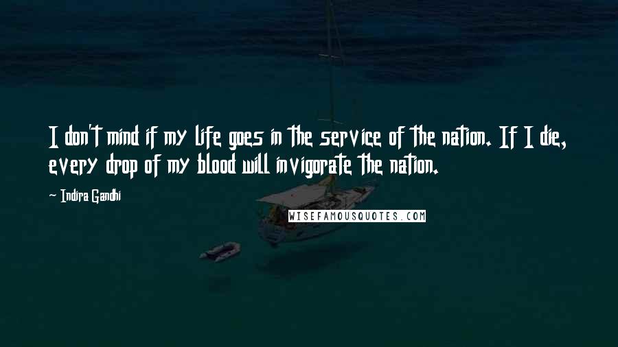 Indira Gandhi Quotes: I don't mind if my life goes in the service of the nation. If I die, every drop of my blood will invigorate the nation.