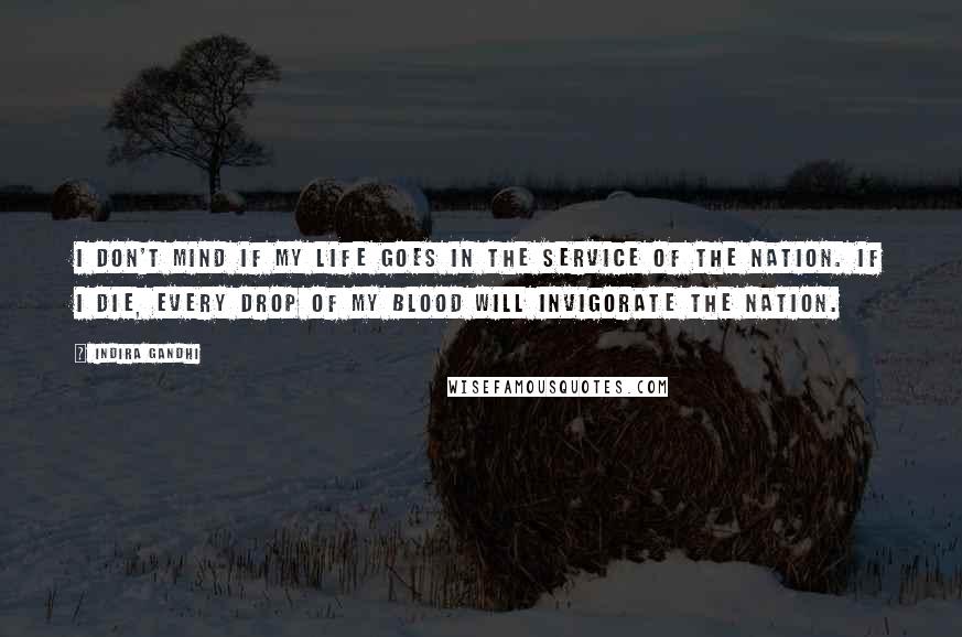 Indira Gandhi Quotes: I don't mind if my life goes in the service of the nation. If I die, every drop of my blood will invigorate the nation.
