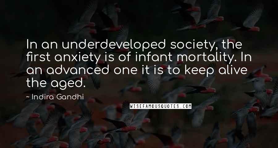 Indira Gandhi Quotes: In an underdeveloped society, the first anxiety is of infant mortality. In an advanced one it is to keep alive the aged.