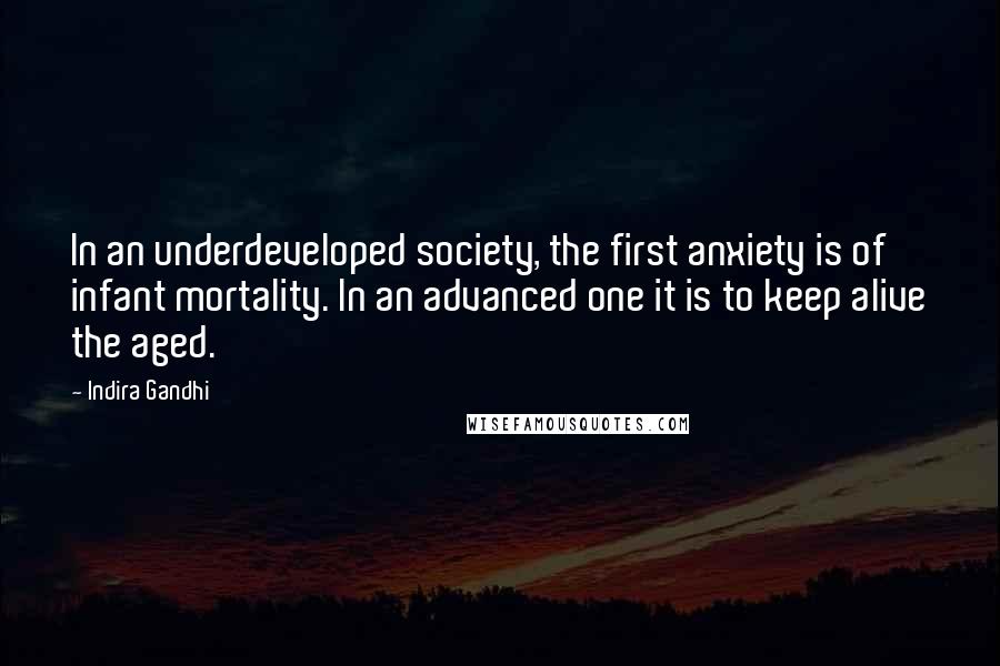 Indira Gandhi Quotes: In an underdeveloped society, the first anxiety is of infant mortality. In an advanced one it is to keep alive the aged.