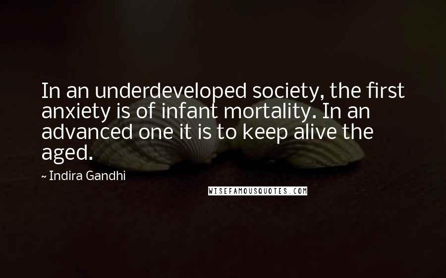 Indira Gandhi Quotes: In an underdeveloped society, the first anxiety is of infant mortality. In an advanced one it is to keep alive the aged.