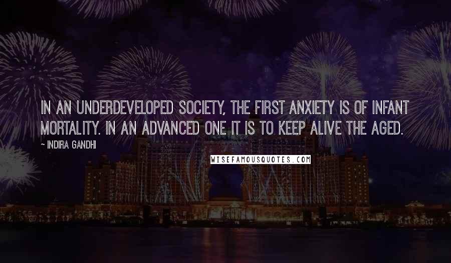 Indira Gandhi Quotes: In an underdeveloped society, the first anxiety is of infant mortality. In an advanced one it is to keep alive the aged.