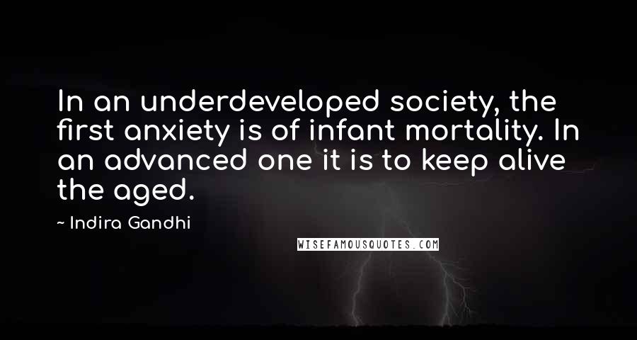 Indira Gandhi Quotes: In an underdeveloped society, the first anxiety is of infant mortality. In an advanced one it is to keep alive the aged.
