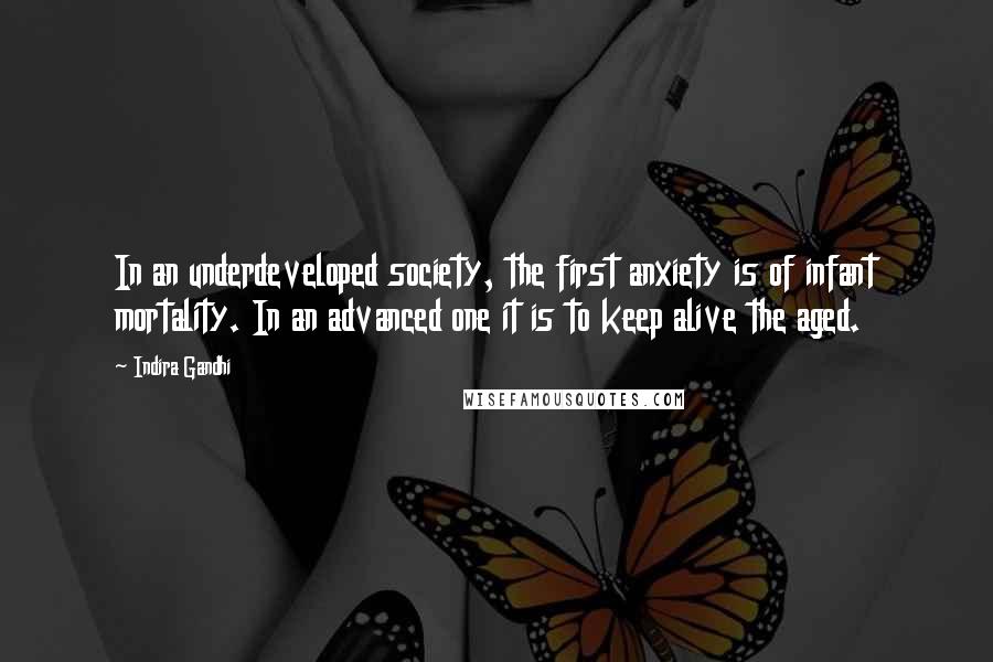 Indira Gandhi Quotes: In an underdeveloped society, the first anxiety is of infant mortality. In an advanced one it is to keep alive the aged.