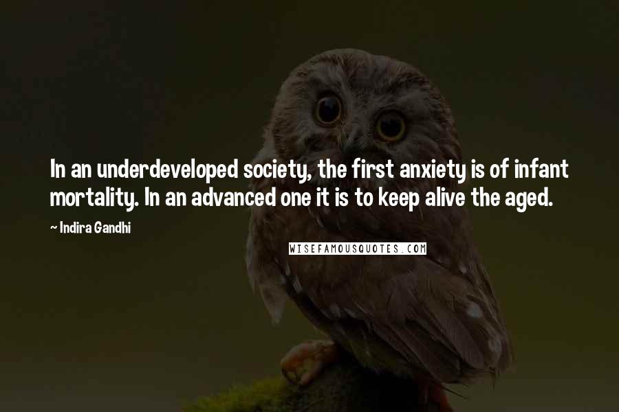 Indira Gandhi Quotes: In an underdeveloped society, the first anxiety is of infant mortality. In an advanced one it is to keep alive the aged.