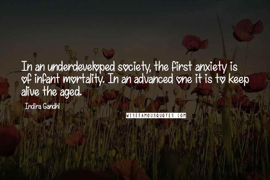 Indira Gandhi Quotes: In an underdeveloped society, the first anxiety is of infant mortality. In an advanced one it is to keep alive the aged.