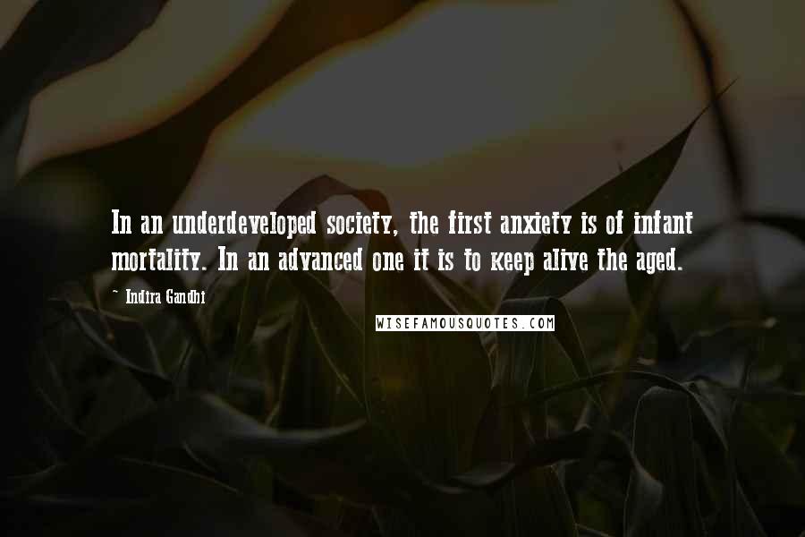 Indira Gandhi Quotes: In an underdeveloped society, the first anxiety is of infant mortality. In an advanced one it is to keep alive the aged.