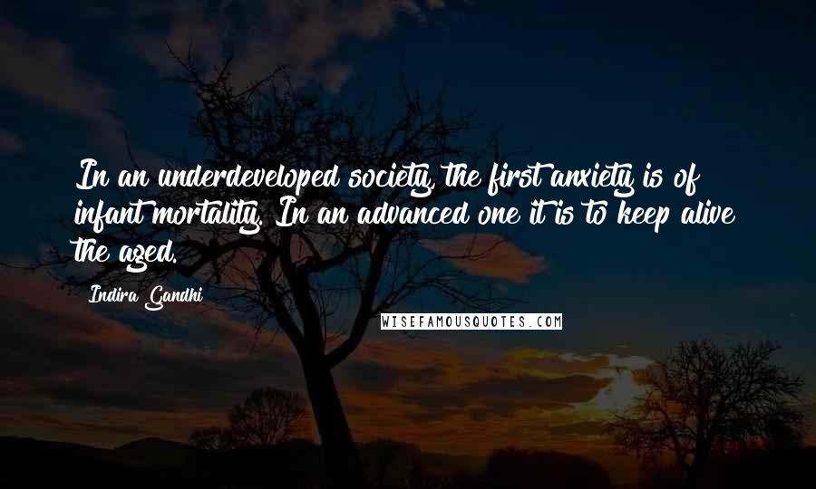 Indira Gandhi Quotes: In an underdeveloped society, the first anxiety is of infant mortality. In an advanced one it is to keep alive the aged.