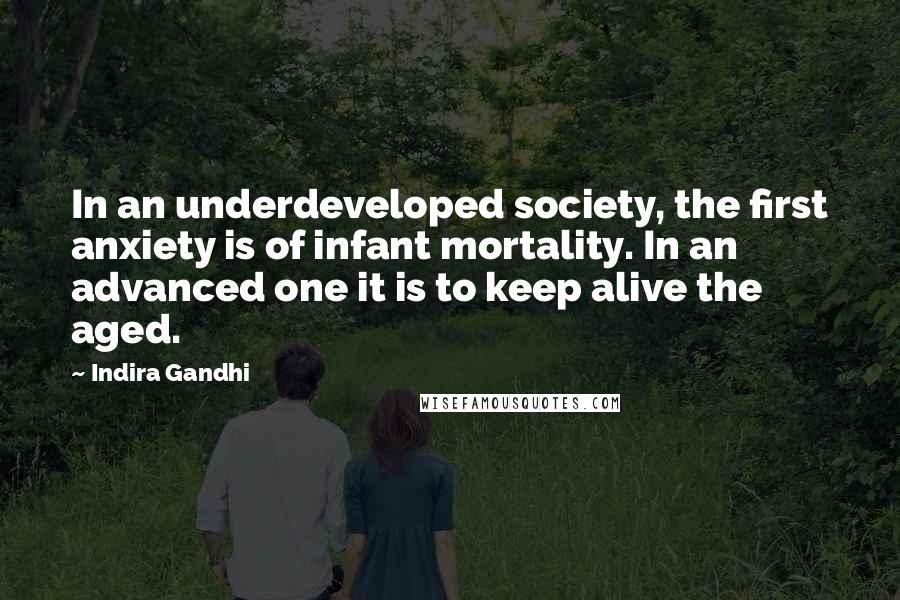 Indira Gandhi Quotes: In an underdeveloped society, the first anxiety is of infant mortality. In an advanced one it is to keep alive the aged.