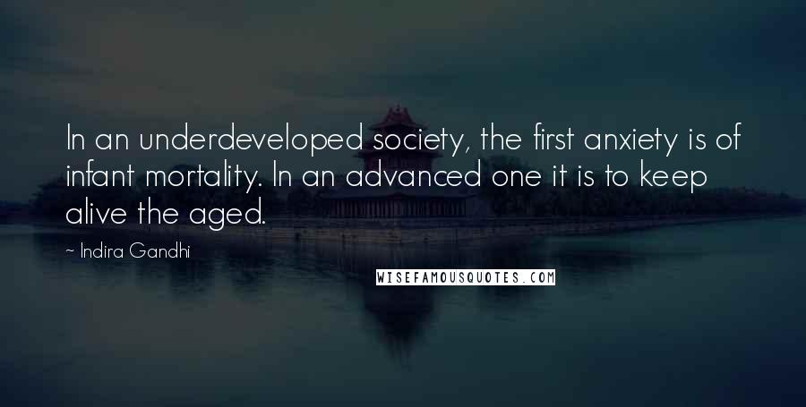 Indira Gandhi Quotes: In an underdeveloped society, the first anxiety is of infant mortality. In an advanced one it is to keep alive the aged.