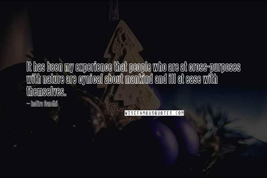 Indira Gandhi Quotes: It has been my experience that people who are at cross-purposes with nature are cynical about mankind and ill at ease with themselves.